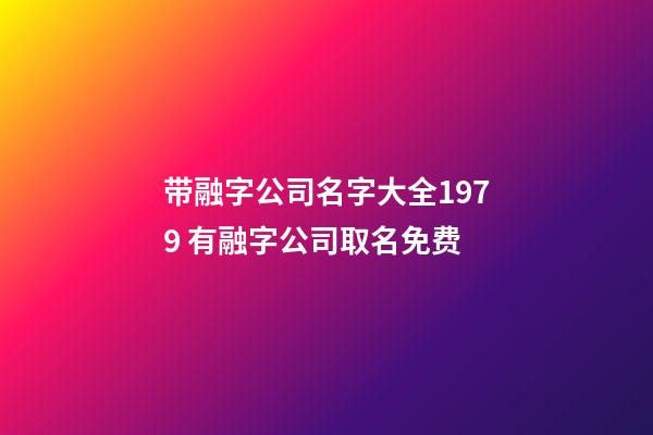 带融字公司名字大全1979 有融字公司取名免费-第1张-公司起名-玄机派